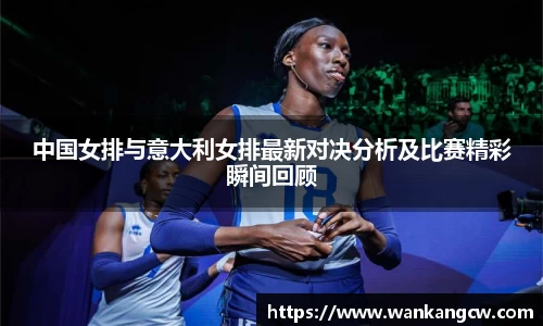 中国女排与意大利女排最新对决分析及比赛精彩瞬间回顾